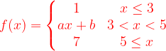 \dpi{120} {\color{Red} f(x)=\left\{\begin{matrix} 1 & x\leq 3 \\ ax+b& 3< x< 5 \\ 7& 5\leq x \end{matrix}\right.}